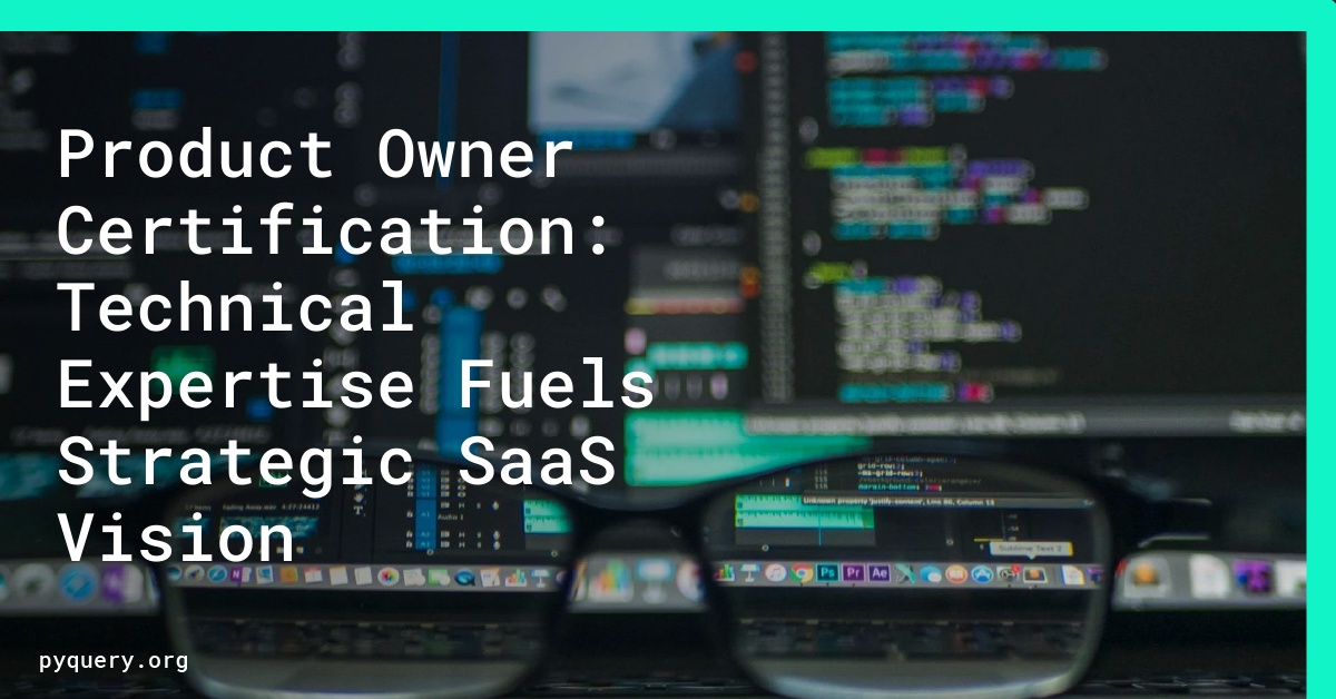 Product Owner Certification: Technical Expertise Fuels Strategic SaaS Vision