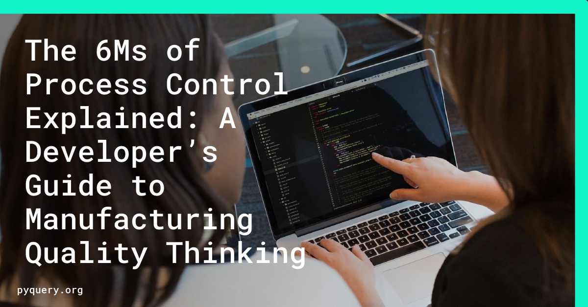 The 6Ms of Process Control Explained: A Developer’s Guide to Manufacturing Quality Thinking